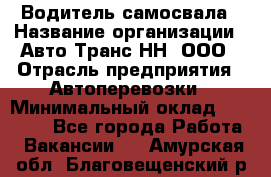 Водитель самосвала › Название организации ­ Авто-Транс НН, ООО › Отрасль предприятия ­ Автоперевозки › Минимальный оклад ­ 70 000 - Все города Работа » Вакансии   . Амурская обл.,Благовещенский р-н